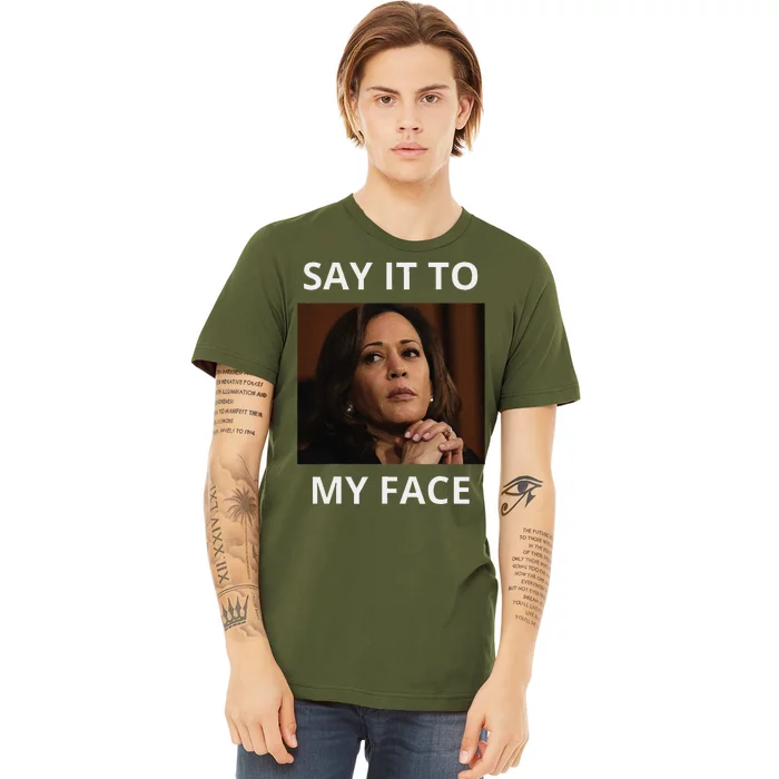 Kamala Harris Got Something To Say Kamala Say It To My Face Premium T-Shirt