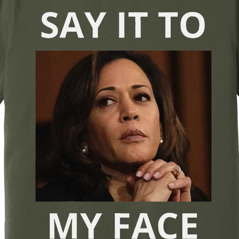 Kamala Harris Got Something To Say Kamala Say It To My Face Premium T-Shirt