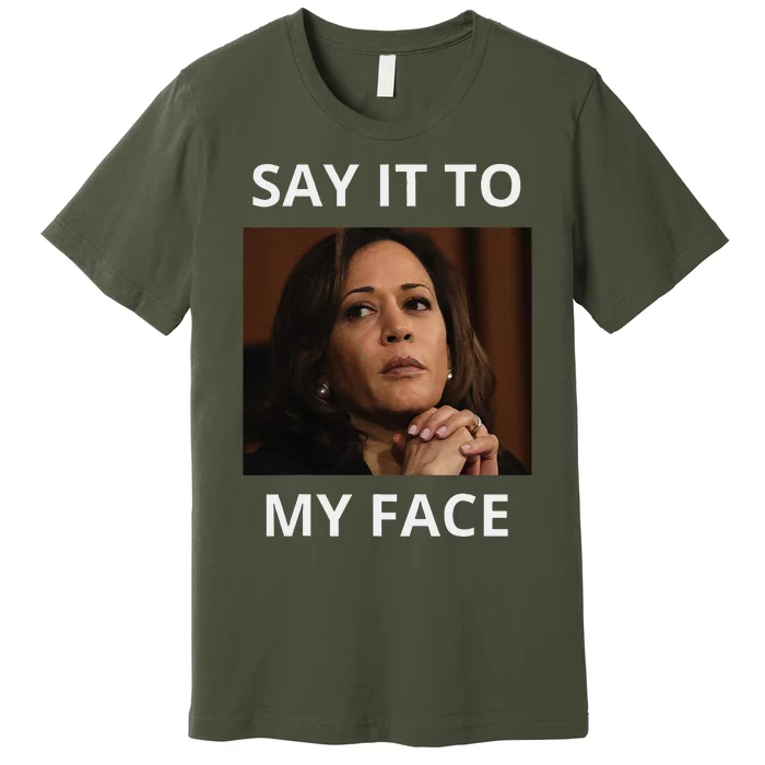 Kamala Harris Got Something To Say Kamala Say It To My Face Premium T-Shirt