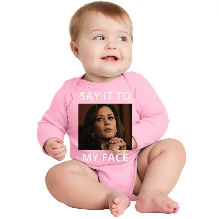 Kamala Harris Got Something To Say Kamala Say It To My Face Baby Long Sleeve Bodysuit