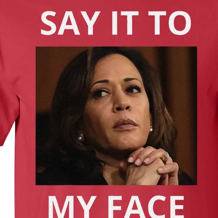 Kamala Harris Got Something To Say Kamala Say It To My Face Tall T-Shirt