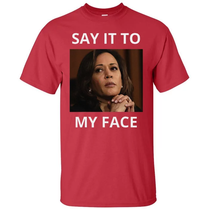 Kamala Harris Got Something To Say Kamala Say It To My Face Tall T-Shirt