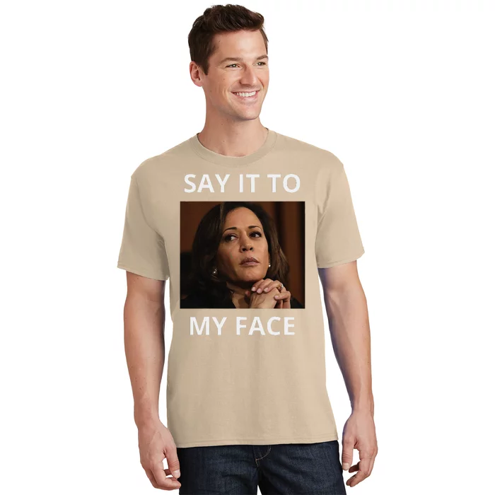 Kamala Harris Got Something To Say Kamala Say It To My Face T-Shirt