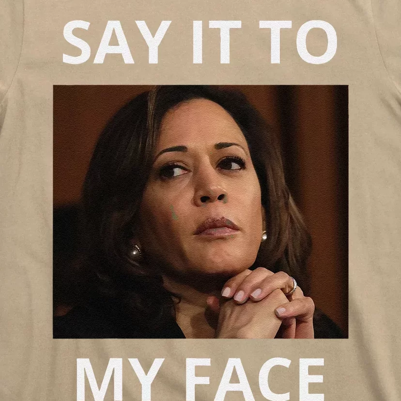 Kamala Harris Got Something To Say Kamala Say It To My Face T-Shirt