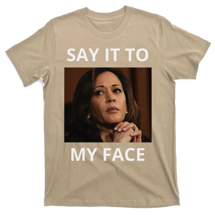 Kamala Harris Got Something To Say Kamala Say It To My Face T-Shirt