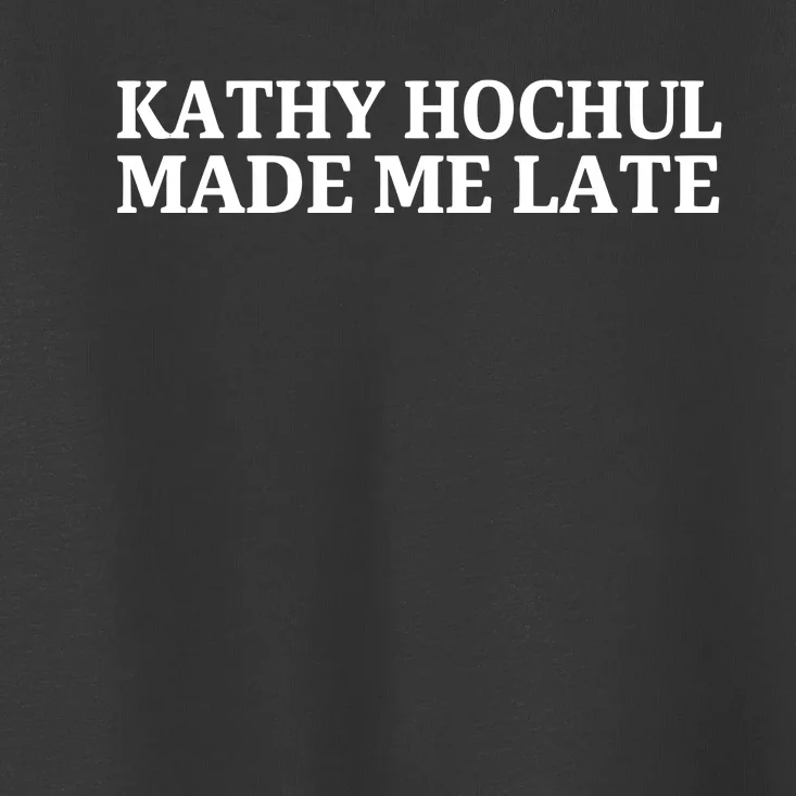 Kathy Hochul Made Me Late Toddler T-Shirt