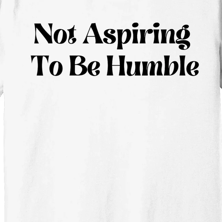 Kamala Harris Not Aspiring To Be Humble Premium T-Shirt