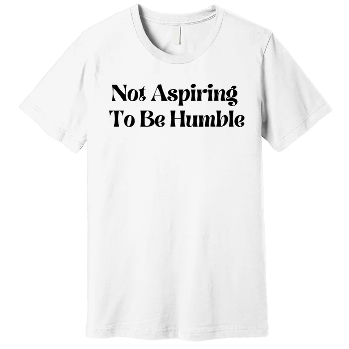 Kamala Harris Not Aspiring To Be Humble Premium T-Shirt