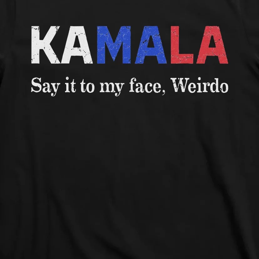 Kamala Harris Say It To My Face Weirdo President 2024 T-Shirt