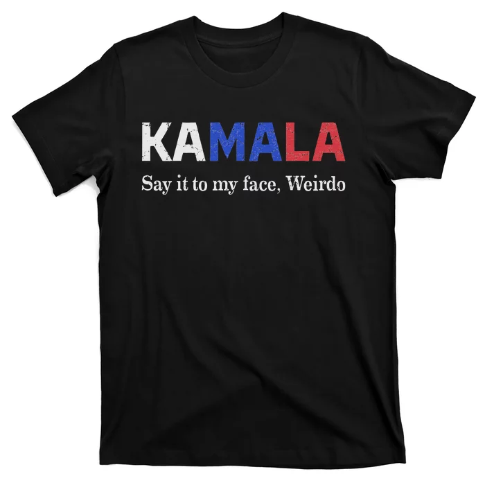 Kamala Harris Say It To My Face Weirdo President 2024 T-Shirt