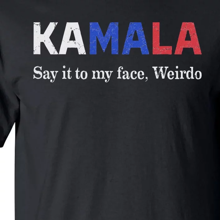 Kamala Harris Say It To My Face Weirdo President 2024 Tall T-Shirt