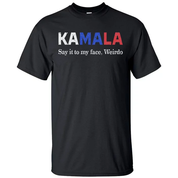 Kamala Harris Say It To My Face Weirdo President 2024 Tall T-Shirt