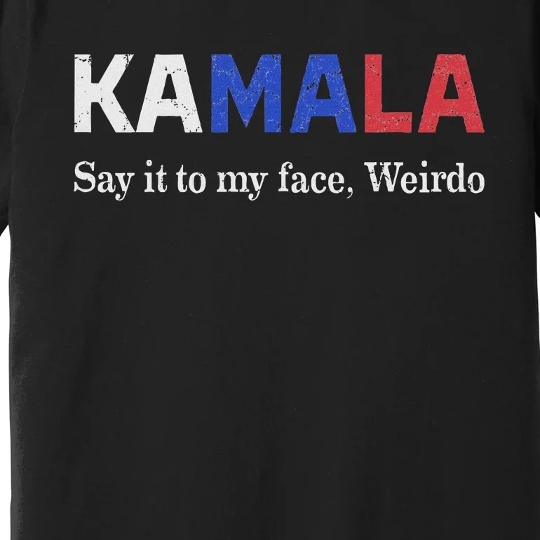 Kamala Harris Say It To My Face Weirdo President 2024 Premium T-Shirt