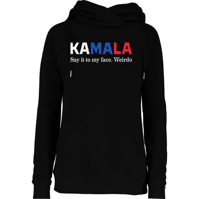 Kamala Harris Say It To My Face Weirdo President 2024 Womens Funnel Neck Pullover Hood