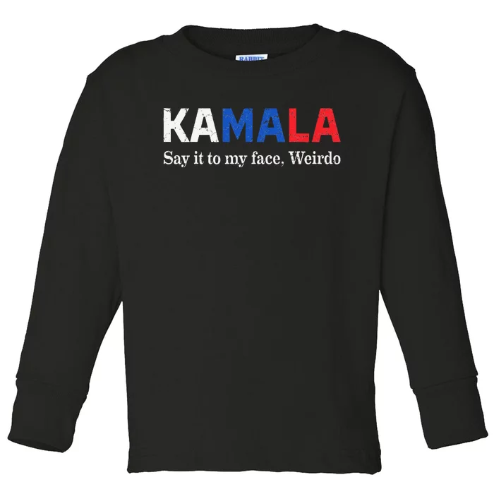 Kamala Harris Say It To My Face Weirdo President 2024 Toddler Long Sleeve Shirt