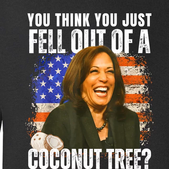 Kamala Harris You Think You Just Fell Out Of A Coconut Tree Toddler Sweatshirt