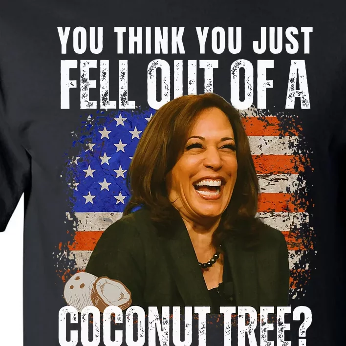 Kamala Harris You Think You Just Fell Out Of A Coconut Tree Tall T-Shirt