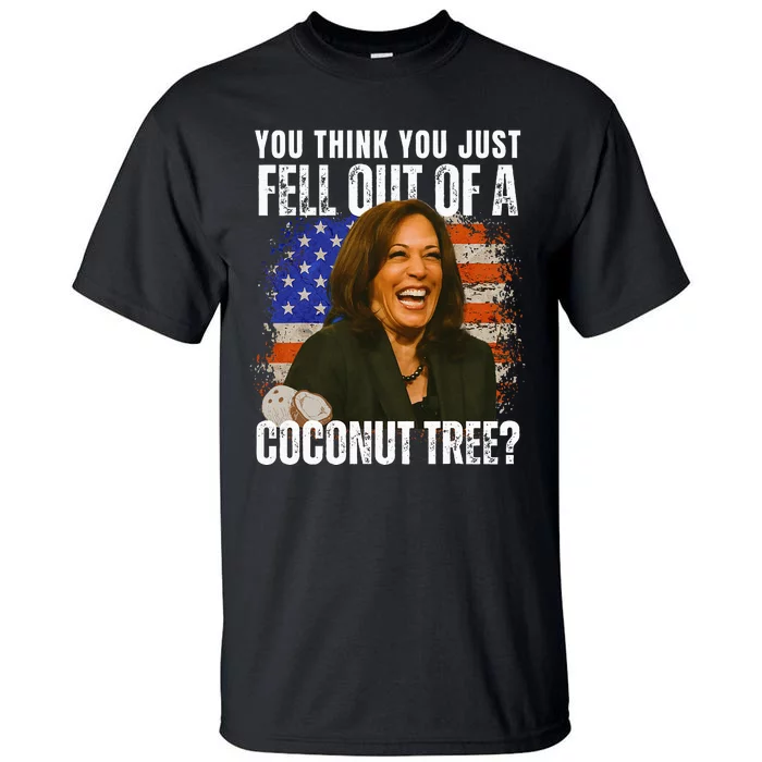 Kamala Harris You Think You Just Fell Out Of A Coconut Tree Tall T-Shirt