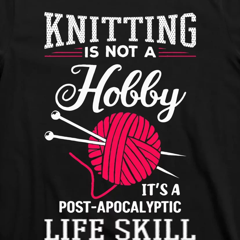 Knitting Is Not A Hobby Its A Post Apocalyptic Life Skill T-Shirt