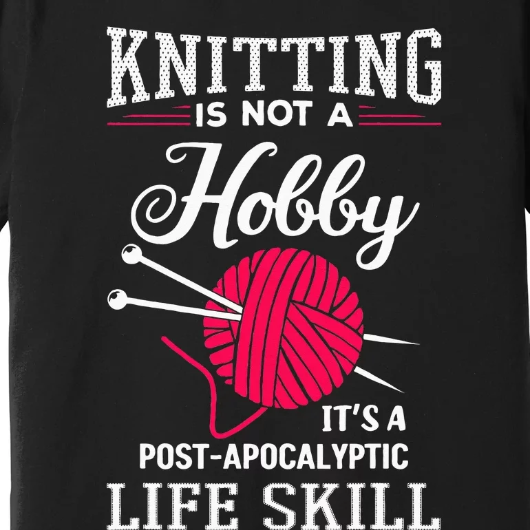 Knitting Is Not A Hobby Its A Post Apocalyptic Life Skill Premium T-Shirt