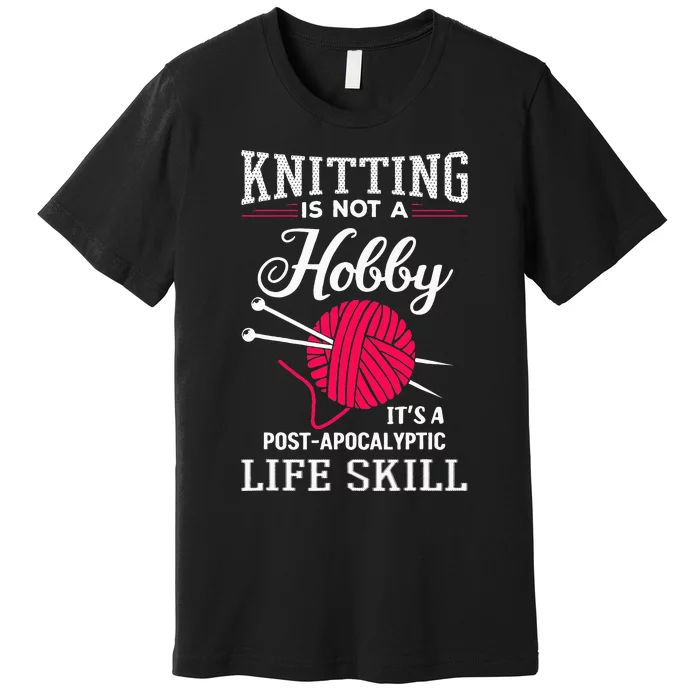 Knitting Is Not A Hobby Its A Post Apocalyptic Life Skill Premium T-Shirt