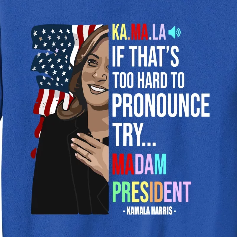 Kamala If That’S Too Hard To Pronounce Try Madam President Tall Sweatshirt