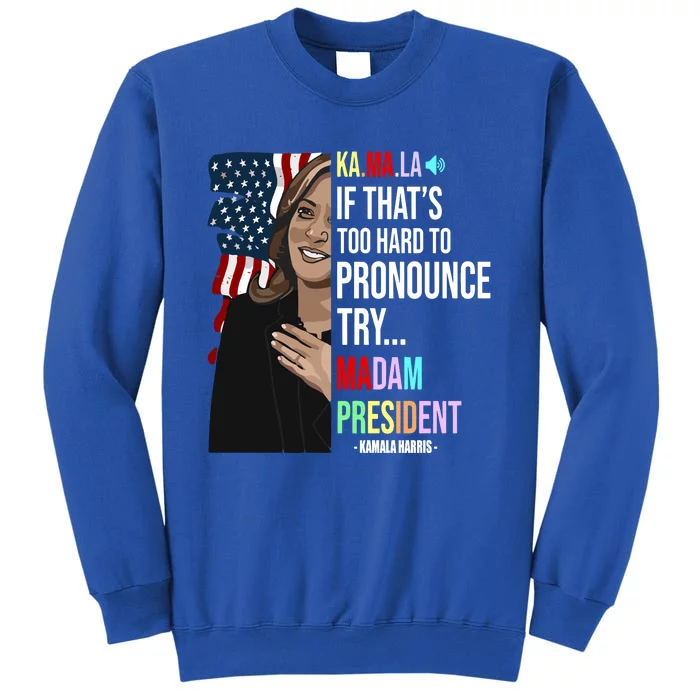 Kamala If That’S Too Hard To Pronounce Try Madam President Tall Sweatshirt