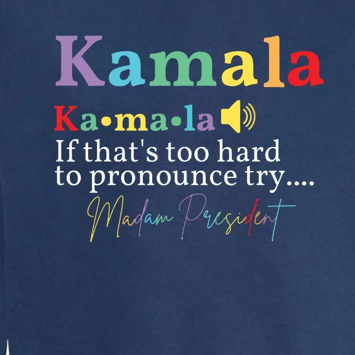 Kamala If Thats Too Hard To Pronounce Try Madam President Garment-Dyed Sweatshirt