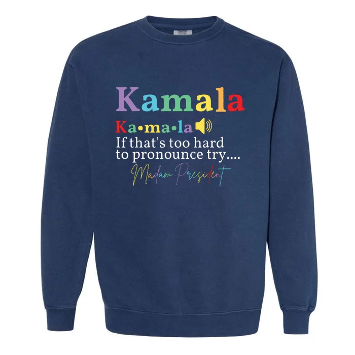 Kamala If Thats Too Hard To Pronounce Try Madam President Garment-Dyed Sweatshirt