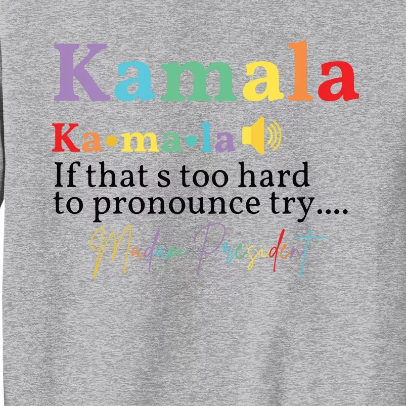 Kamala If Thats Too Hard To Pronounce Try Madam President Tall Sweatshirt