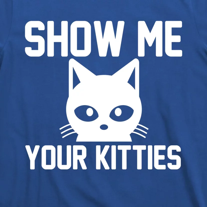 Kitty Lover Funny Gift Show Me Your Kitties Gift T-Shirt