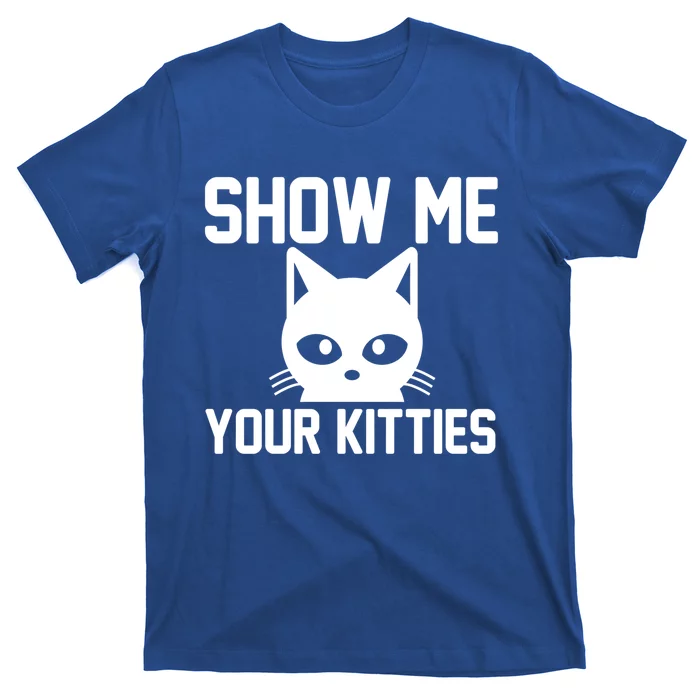 Kitty Lover Funny Gift Show Me Your Kitties Gift T-Shirt