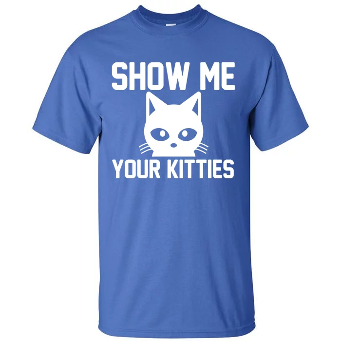 Kitty Lover Funny Gift Show Me Your Kitties Gift Tall T-Shirt