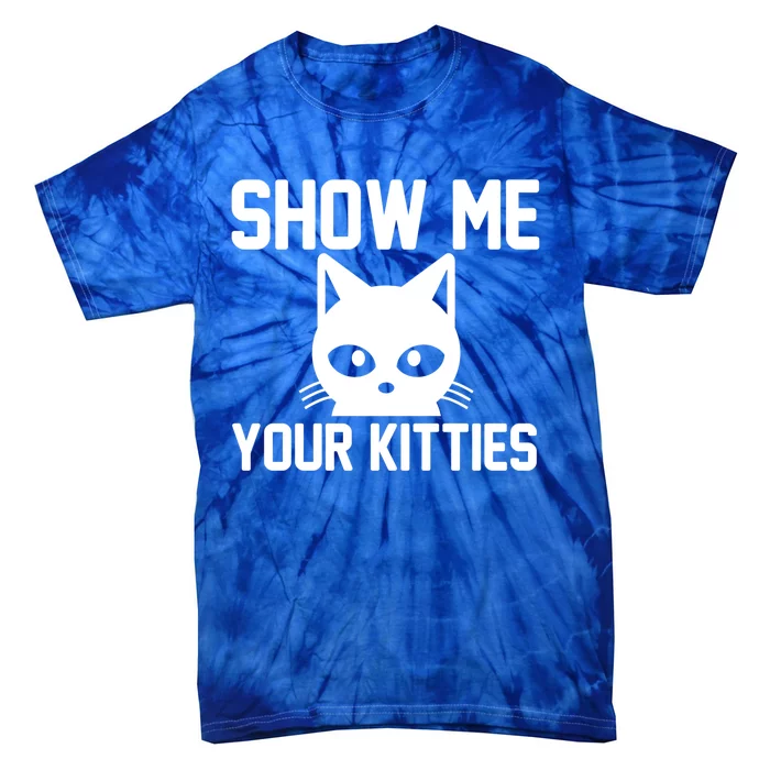 Kitty Lover Funny Gift Show Me Your Kitties Gift Tie-Dye T-Shirt