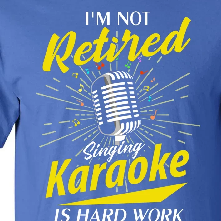 Karaoker Lover Im Not Retired Singing Karaoke Is Hard Work Funny Gift Tall T-Shirt