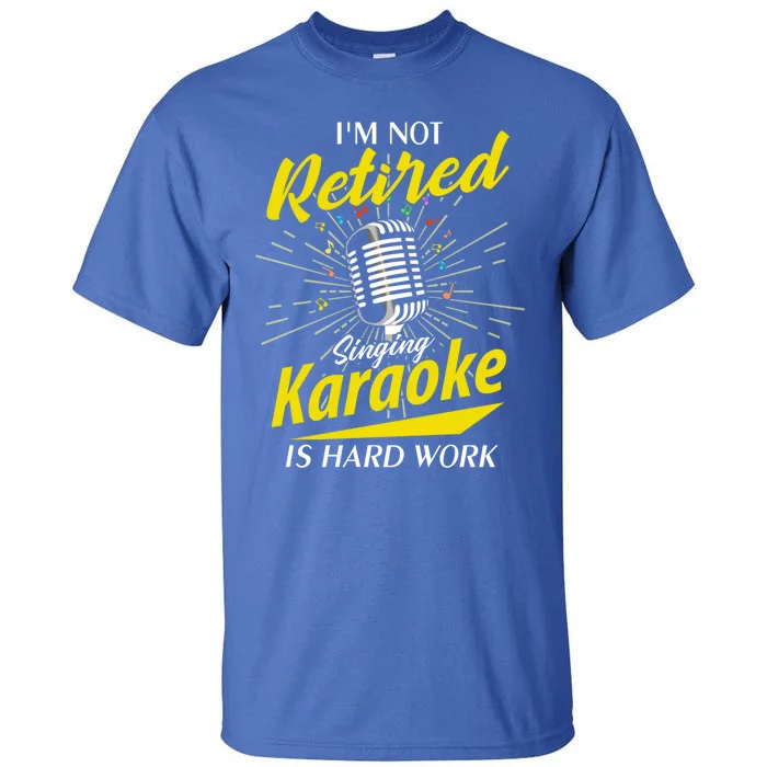 Karaoker Lover Im Not Retired Singing Karaoke Is Hard Work Funny Gift Tall T-Shirt