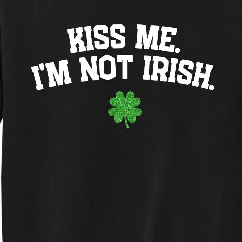 Kiss Me I'm Not Irish St Patricks Day Gifts Shamrock Tall Sweatshirt