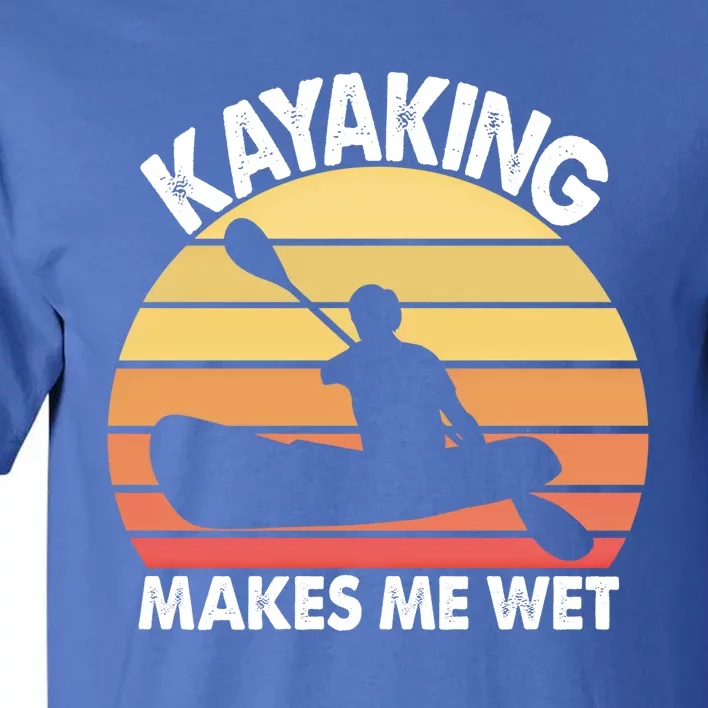 Kayaking Makes Me Wet Funny Kayak Cool Gift Tall T-Shirt