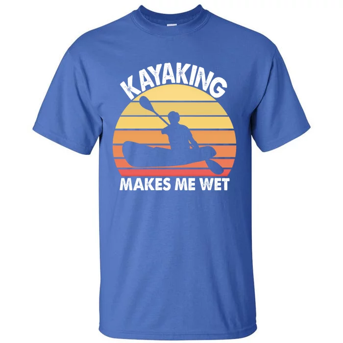 Kayaking Makes Me Wet Funny Kayak Cool Gift Tall T-Shirt