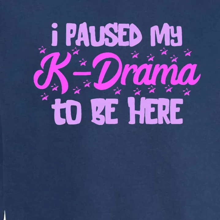 K Pop I Paused My Kdrama Korean Drama Lover Korean Music Garment-Dyed Sweatshirt