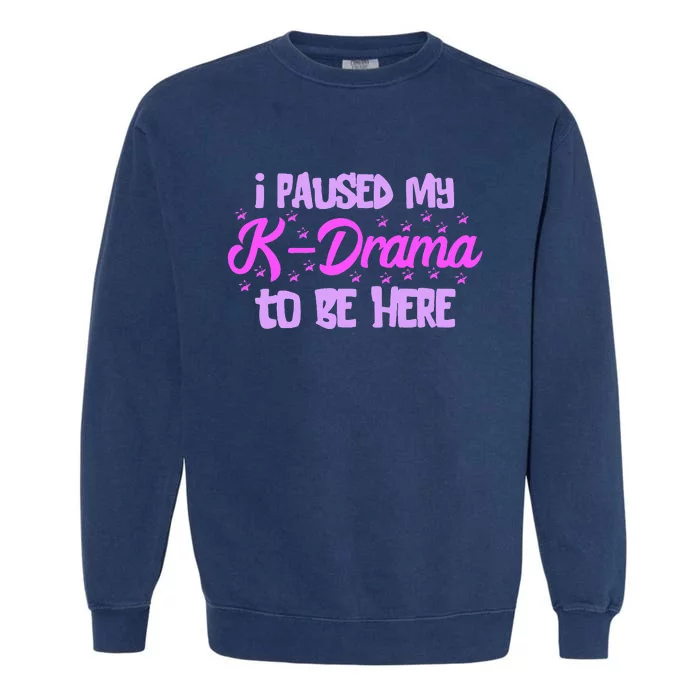 K Pop I Paused My Kdrama Korean Drama Lover Korean Music Garment-Dyed Sweatshirt