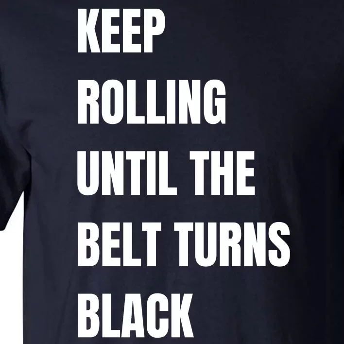 Keep Rolling Until The Belt Turns Black Tall T-Shirt