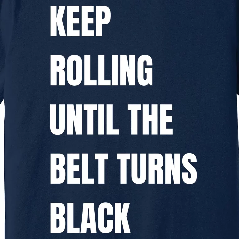 Keep Rolling Until The Belt Turns Black Premium T-Shirt