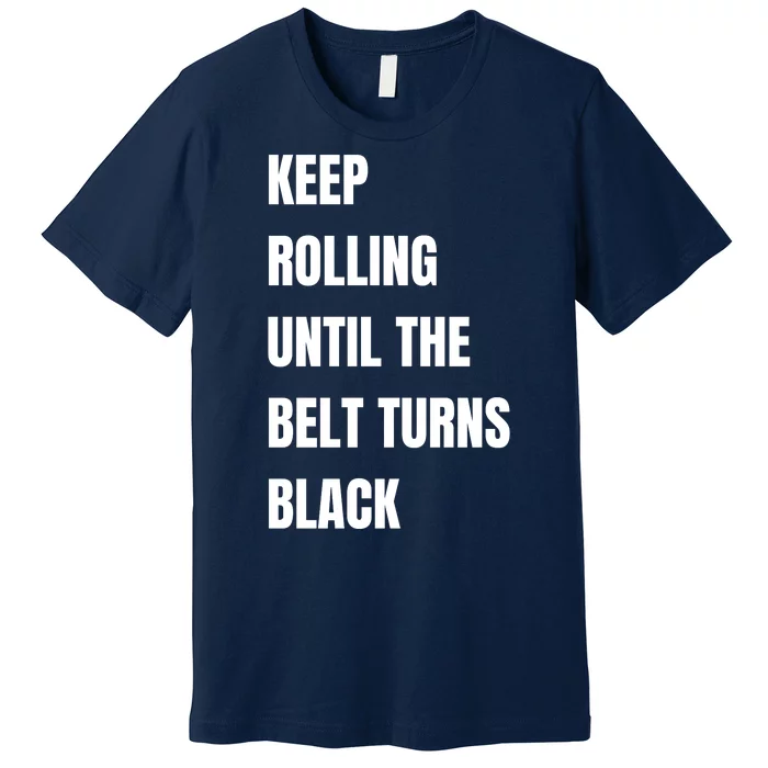 Keep Rolling Until The Belt Turns Black Premium T-Shirt