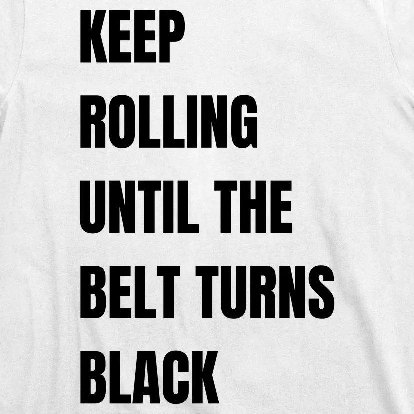 Keep Rolling Until The Belt Turns Black T-Shirt