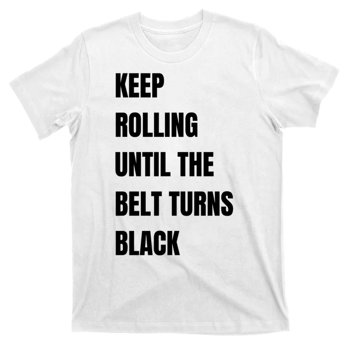 Keep Rolling Until The Belt Turns Black T-Shirt