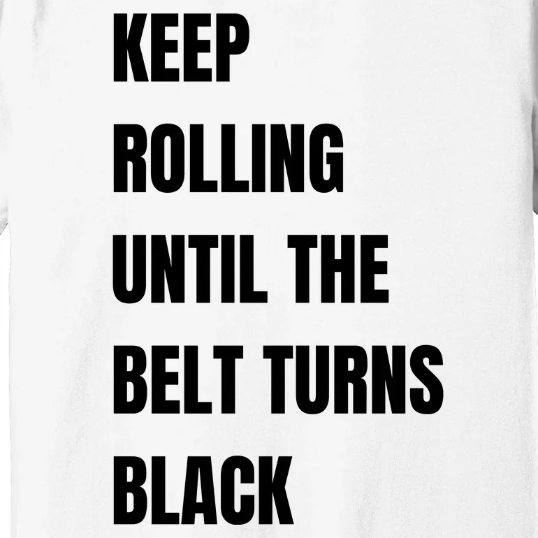 Keep Rolling Until The Belt Turns Black Premium T-Shirt