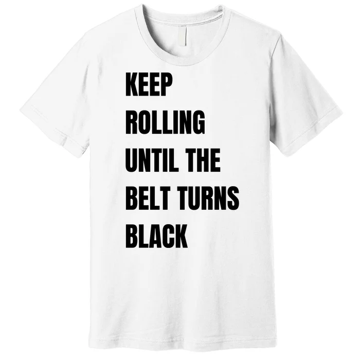 Keep Rolling Until The Belt Turns Black Premium T-Shirt