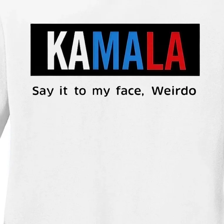 Kamala Say It To My Face Weirdo Ladies Long Sleeve Shirt