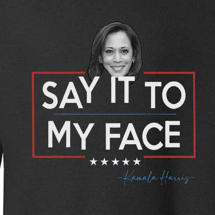 Kamala Say It To My Face Funny Kamala 2024 For President Toddler Sweatshirt